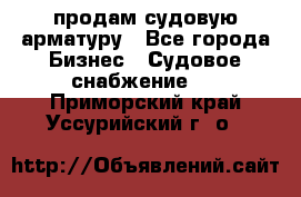 продам судовую арматуру - Все города Бизнес » Судовое снабжение   . Приморский край,Уссурийский г. о. 